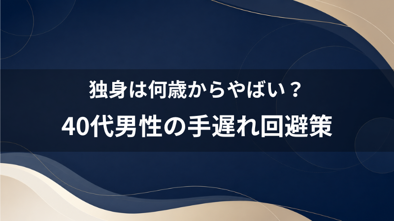 独身は何歳からやばい？40代男性が「手遅れ」になる前に知るべき無難な防衛策