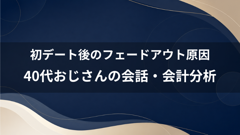 マッチングアプリで1回目のデート後にフェードアウトされる理由は？40代男性が会話や会計の減点要因を分析する手順