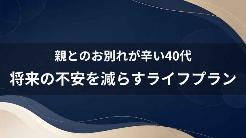 独身のまま親の死を迎えるのが辛い40代へ。将来の不安を減らすための無難なライフプラン