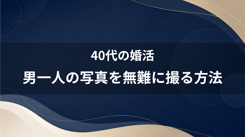友達がいない40代男性へ！マッチングアプリで「男一人」の写真を無難に撮る方法と成功例
