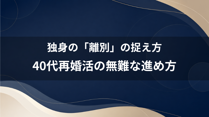 独身の「離別（離婚歴あり）」はどう見られる？40代再婚活男性が堂々とアプローチする手順