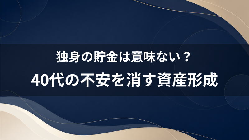 独身の貯金は意味ない？40代婚活男性が将来の不安を解消する無難な資産形成
