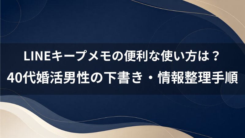 LINEキープメモの便利な使い方は？40代婚活男性がメッセージの下書きやメモに使う手順