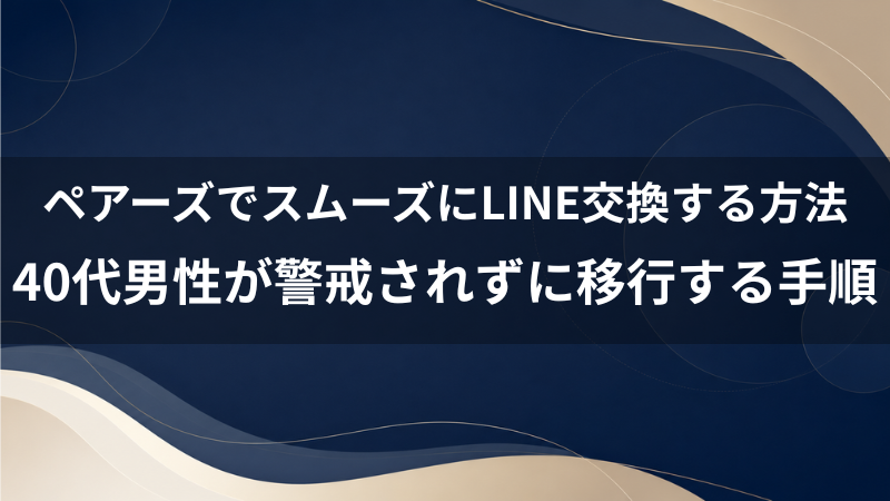 ペアーズでスムーズにLINE交換するやり方は？40代男性が警戒されずに移行する手順