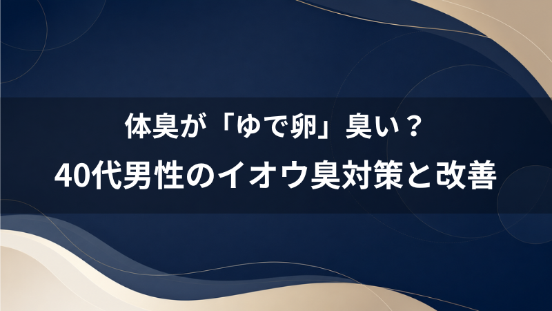 自分の体臭が「ゆで卵」のように臭う？イオウ臭い原因と40代男性ができる無難な生活改善